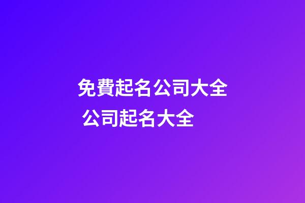免費起名公司大全 公司起名大全-第1張-公司起名-玄機派